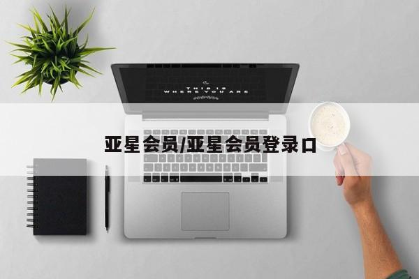 亚星代理合作-会员开户 亚星入口亚星会员/亚星会员登录口