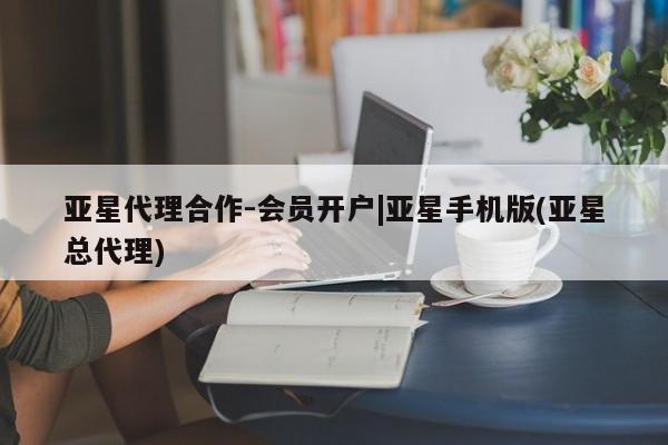 亚星代理合作-会员开户 亚星入口亚星代理合作-会员开户|亚星手机版(亚星总代理)