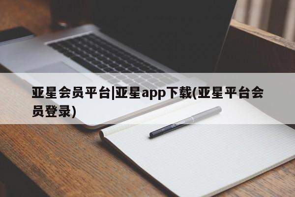 亚星代理合作-会员开户 亚星入口亚星会员平台|亚星app下载(亚星平台会员登录)