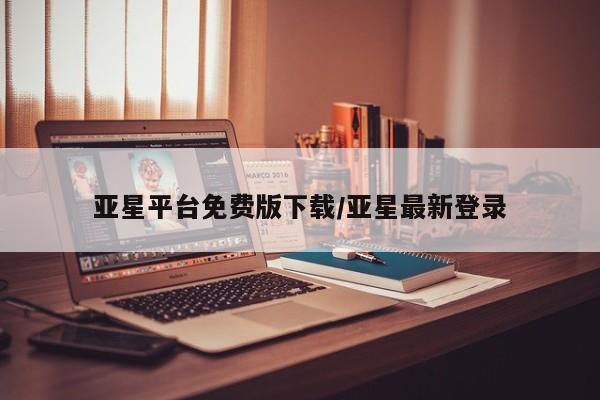 亚星代理合作-会员开户 亚星入口亚星平台免费版下载/亚星最新登录