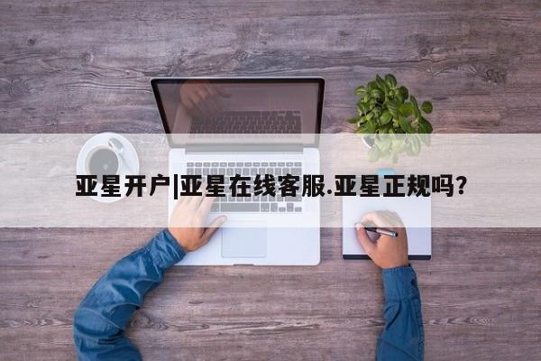 亚星代理合作-会员开户 亚星入口亚星开户|亚星在线客服.亚星正规吗？