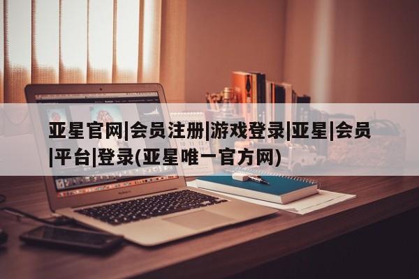 亚星代理合作-会员开户 亚星入口亚星官网|会员注册|游戏登录|亚星|会员|平台|登录(亚星唯一官方网)