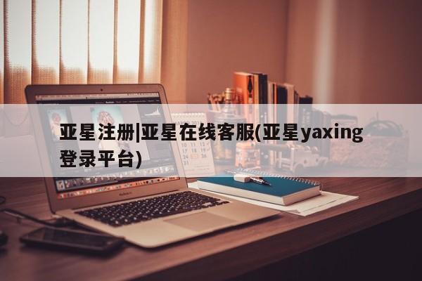 亚星代理合作-会员开户 亚星入口亚星注册|亚星在线客服(亚星yaxing登录平台)