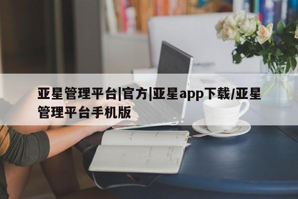 亚星代理合作-会员开户 亚星入口亚星管理平台|官方|亚星app下载/亚星管理平台手机版