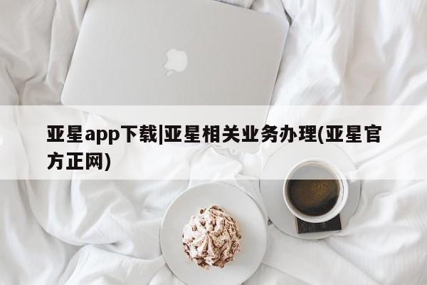 亚星代理合作-会员开户 亚星入口亚星app下载|亚星相关业务办理(亚星官方正网)