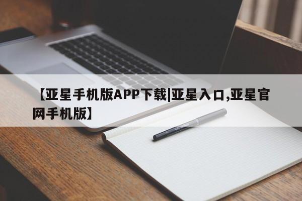 亚星代理合作-会员开户 亚星入口【亚星手机版APP下载|亚星入口,亚星官网手机版】