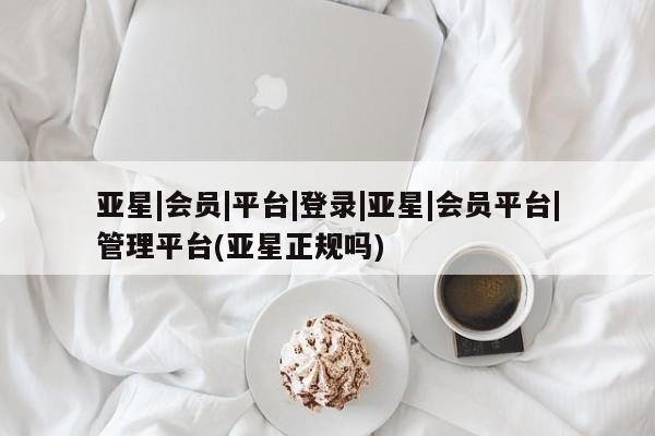 亚星代理合作-会员开户 亚星入口亚星|会员|平台|登录|亚星|会员平台|管理平台(亚星正规吗)
