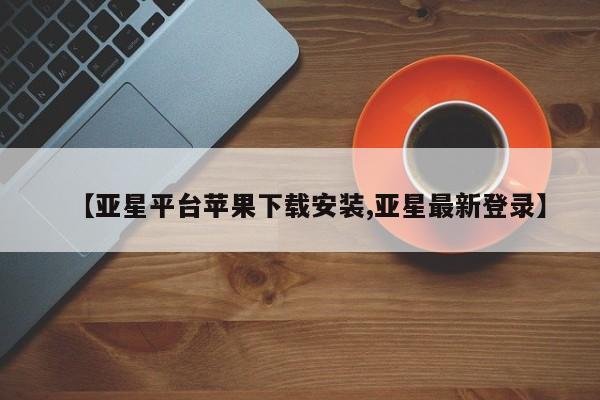 亚星代理合作-会员开户 亚星入口【亚星平台苹果下载安装,亚星最新登录】