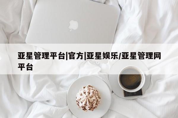 亚星代理合作-会员开户 亚星入口亚星管理平台|官方|亚星娱乐/亚星管理网平台