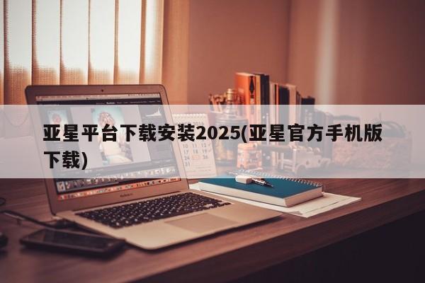 亚星代理合作-会员开户 亚星入口亚星平台下载安装2025(亚星官方手机版下载)