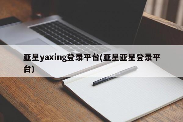 亚星代理合作-会员开户 亚星入口亚星yaxing登录平台(亚星亚星登录平台)