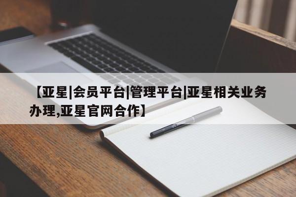 亚星代理合作-会员开户 亚星入口【亚星|会员平台|管理平台|亚星相关业务办理,亚星官网合作】