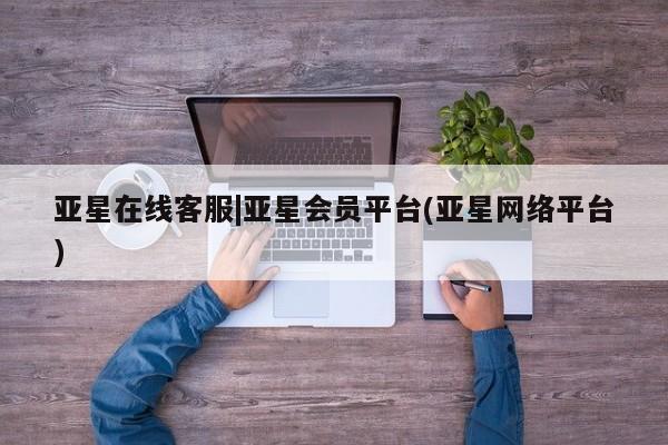 亚星代理合作-会员开户 亚星入口亚星在线客服|亚星会员平台(亚星网络平台)