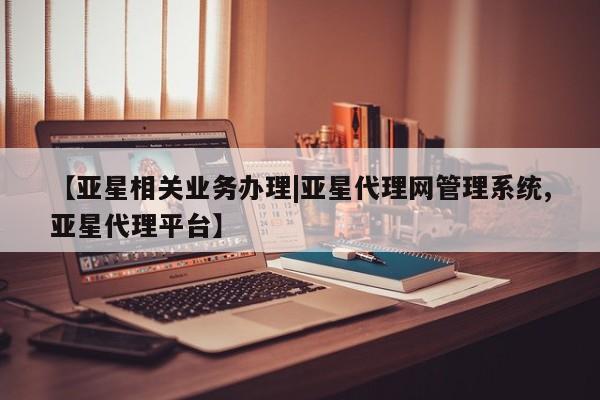 亚星代理合作-会员开户 亚星入口【亚星相关业务办理|亚星代理网管理系统,亚星代理平台】