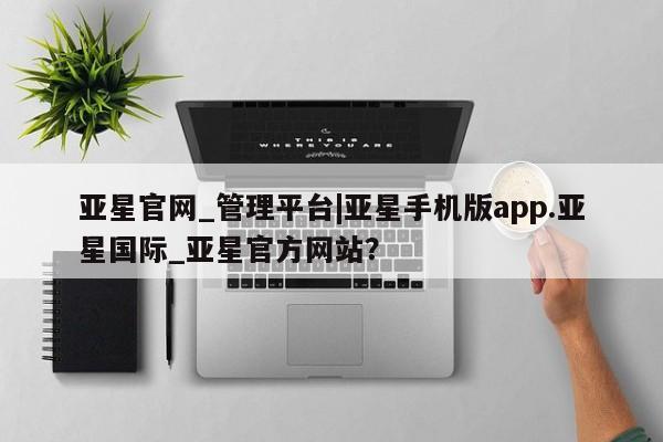 亚星代理合作-会员开户 亚星入口亚星官网_管理平台|亚星手机版app.亚星国际_亚星官方网站？