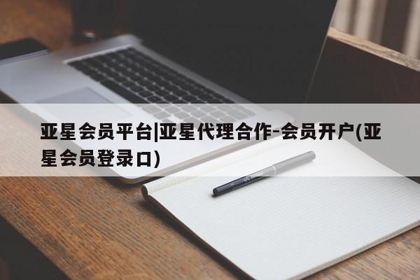 亚星代理合作-会员开户 亚星入口亚星会员平台|亚星代理合作-会员开户(亚星会员登录口)