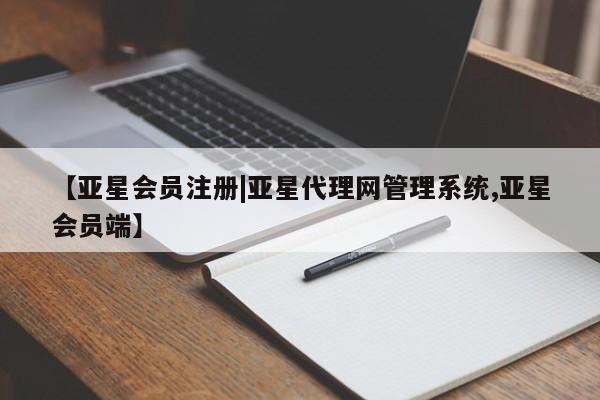 亚星代理合作-会员开户 亚星入口【亚星会员注册|亚星代理网管理系统,亚星会员端】