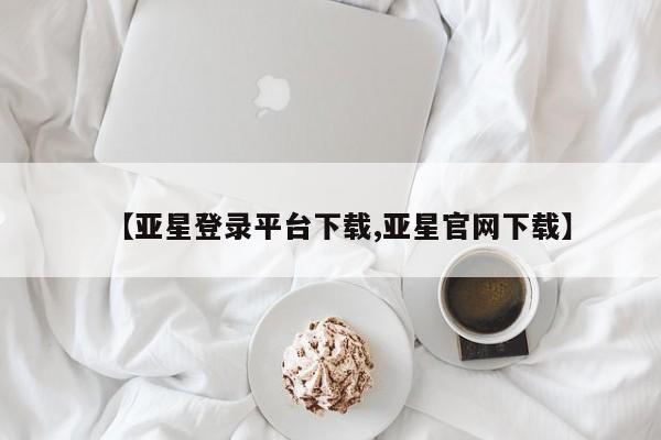 亚星代理合作-会员开户 亚星入口【亚星登录平台下载,亚星官网下载】