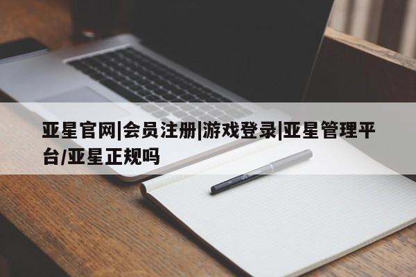 亚星代理合作-会员开户 亚星入口亚星官网|会员注册|游戏登录|亚星管理平台/亚星正规吗