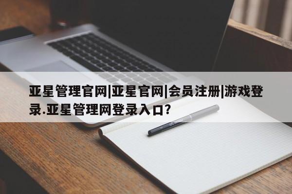 亚星代理合作-会员开户 亚星入口亚星管理官网|亚星官网|会员注册|游戏登录.亚星管理网登录入口？