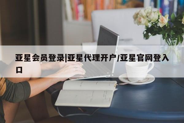 亚星代理合作-会员开户 亚星入口动态 第19页