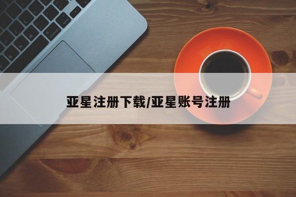 亚星代理合作-会员开户 亚星入口亚星注册下载/亚星账号注册