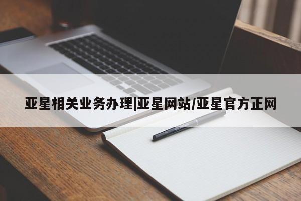 亚星代理合作-会员开户 亚星入口亚星相关业务办理|亚星网站/亚星官方正网