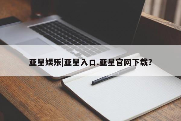 亚星代理合作-会员开户 亚星入口亚星娱乐|亚星入口.亚星官网下载？