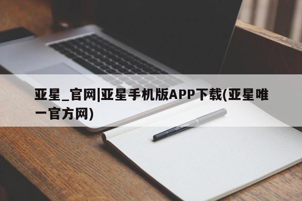 亚星代理合作-会员开户 亚星入口亚星_官网|亚星手机版APP下载(亚星唯一官方网)