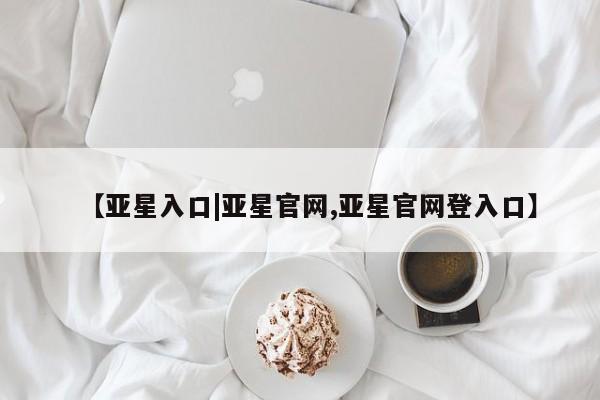 亚星入口|亚星官网