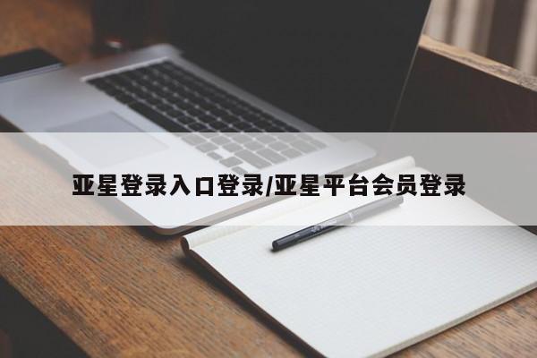 亚星代理合作-会员开户 亚星入口亚星登录入口登录/亚星平台会员登录