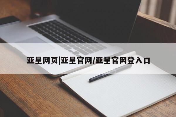 亚星代理合作-会员开户 亚星入口亚星网页|亚星官网/亚星官网登入口