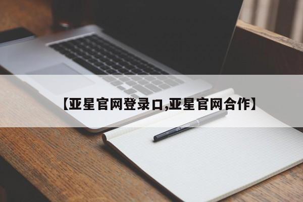 亚星代理合作-会员开户 亚星入口【亚星官网登录口,亚星官网合作】