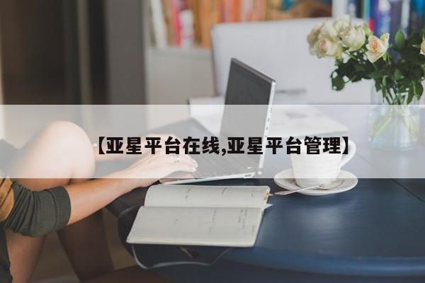 亚星代理合作-会员开户 亚星入口【亚星平台在线,亚星平台管理】